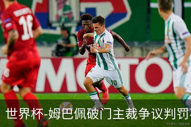 世界杯-姆巴佩破门主裁争议判罚不断 法国1-0巴拉圭将战摩洛哥