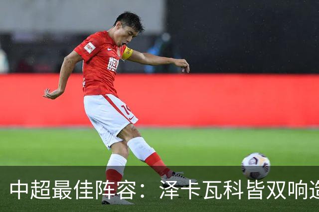 中超最佳阵容：泽卡瓦科皆双响造大胜 韦世豪梅开二度+绝杀