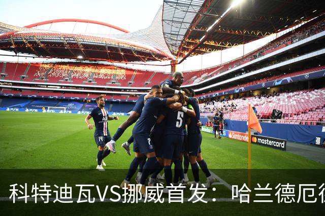 科特迪瓦VS挪威首发：哈兰德厄德高领军 佩佩凯西应战