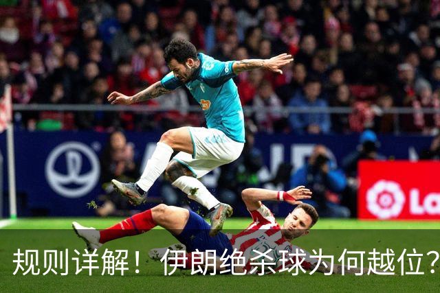 规则详解！伊朗绝杀球为何越位？凯帕老师曾认真教过！