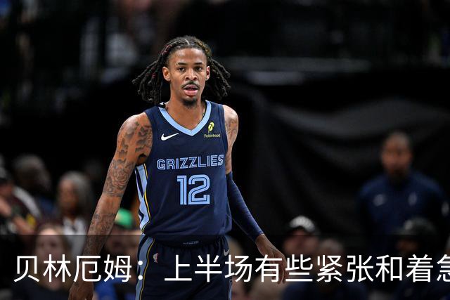 贝林厄姆：上半场有些紧张和着急 我们无球状态下高位逼抢很出色