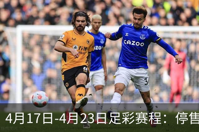 4月17日-4月23日足彩赛程：停售5期 多项杯赛入选